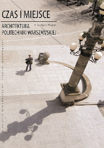Czas i miejsce. Architektura Politechniki Warszawskiej - Anna Agata Wagner