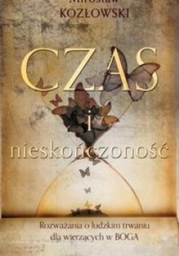 Czas i nieskończoność. Rozważania o ludzkim trwaniu dla wierzących w Boga - Mirosław Kozłowski