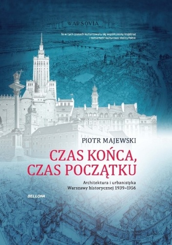 Czas końca, czas początku. Architektura i urbanistyka Warszawy historycznej 1939-1956 - Piotr Majewski