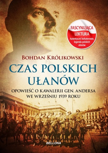 Czas polskich ułanów. Opowieść o kawalerii gen. Andersa we wrześniu 1939 roku - Bohdan Królikowski
