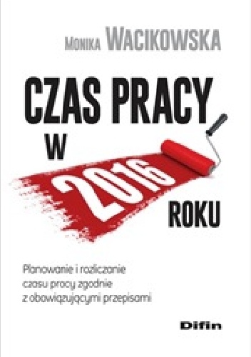Czas pracy w 2016 roku. Planowanie i rozliczanie czasu pracy zgodnie z obowiązującymi przepisami - Monika Wacikowska