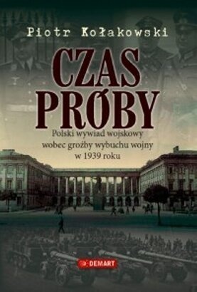 Czas próby. Polski wywiad wojskowy wobec groźby wybuchu wojny w 1939 roku - Piotr Kołakowski
