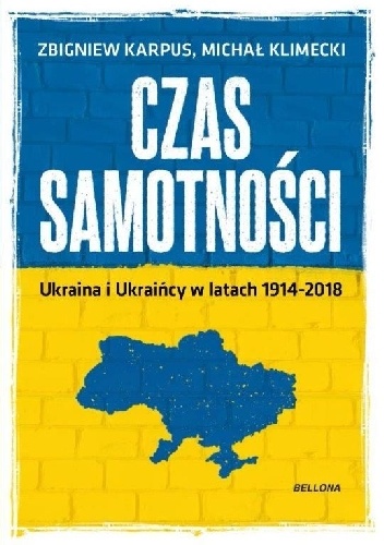 Czas samotności. Ukraina i Ukraińcy w latach 1914-2018 - Michał Klimecki, Zbigniew Karpus