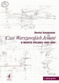 Czas Warszawskich Jesieni. O muzyce polskiej lat 1945-2007 - Dorota Szwarcman