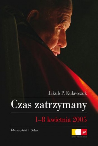 Czas zatrzymany. 1-8 kwietnia 2005 - Jakub P. Kulawczuk