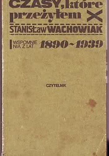 Czasy, które przeżyłem: wspomnienia z lat 1890-1939 - Stanisław Wachowiak