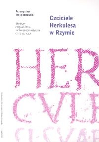 Czciciele Herkulesa w Rzymie. Studium epigraficzno-antropomastyczne (I-IV wiek n.e.) - Przemysław Wojciechowski