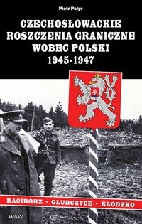 Czechosłowackie roszczenia graniczne wobec Polski 1945-1947. Rac - Piotr Pałys