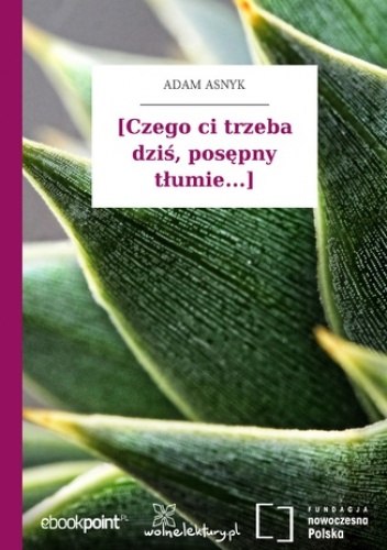[Czego ci trzeba dziś, posępny tłumie...\ - Adam Asnyk