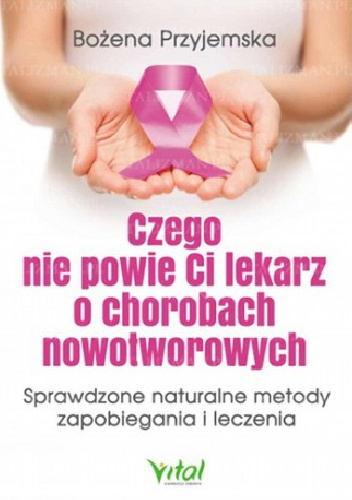 Czego nie powie Ci lekarz o chorobach nowotworowych - Bożena Przyjemska