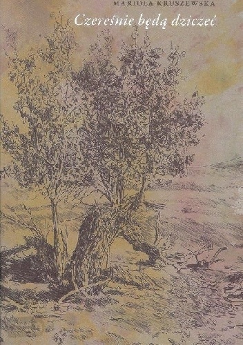 Czereśnie będą dziczeć - Mariola Kruszewska