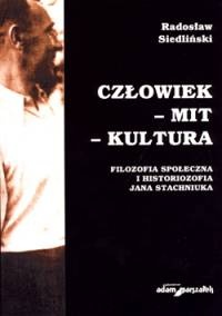 Człowiek - mit - kultura. Filozofia społeczna i historiozofia Jana Stachniuka - Radosław Siedliński
