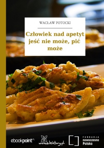 Człowiek nad apetyt jeść nie może, pić może - Wacław Potocki