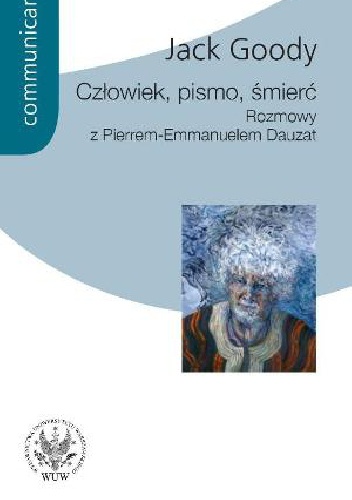 Człowiek, pismo, śmierć.  Rozmowy z Pierrem Emmanuelem Dauzat - Jack Goody, Pierre-Emmanuel Dauzat