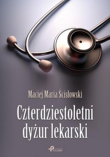 Czterdziestoletni dyżur lekarski - Maciej Maria Ścisłowski