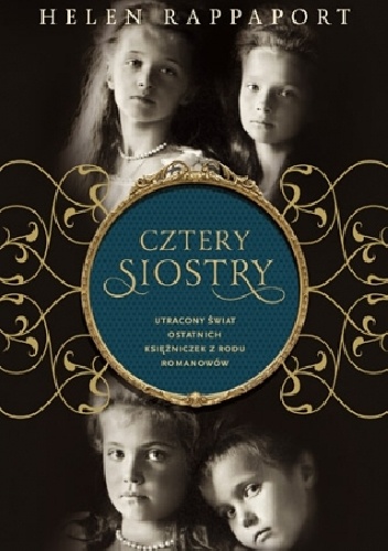 Cztery siostry. Utracony świat ostatnich księżniczek z rodu Romanowów - Helen Rappaport