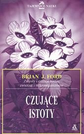 Czujące istoty. Zmysły i emocje roślin, zwierząt i mikroorganizmów - Brian J. Ford