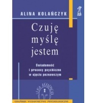 Czuję, myślę, jestem. Świadomość i procesy psychiczne w ujęciu poznawczym. - Alina Kolańczyk