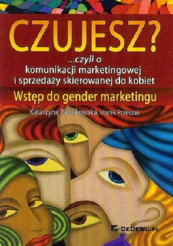 Czujesz? czyli o komunikacji marketingowej i sprzedaży skierowanej do kobiet  Wstęp do gender marketingu - Katarzyna Pawlikowska, Marek Poleszak