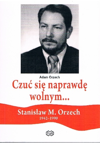 Czuś się naprawdę wolnym ... Stanisław M. Orzech (1942-1990) - Adam Orzech