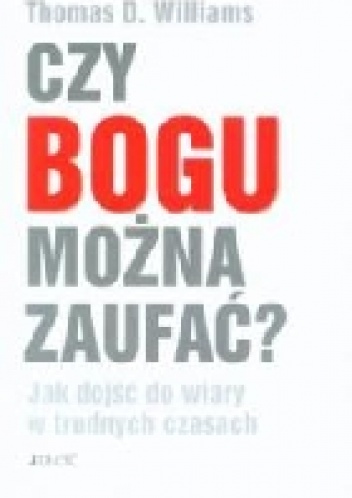 Czy Bogu można zaufać? Jak dojść do wiary w trudnych czasach - Thomas D. Williams