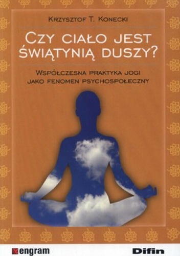 Czy ciało jest świątynią duszy? Współczesna praktyka jogi jako fenomen psychospołeczny - Krzysztof T. Konecki