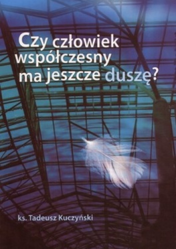 Czy człowiek współczesny ma jeszcze duszę? - Tadeusz Kuczyński