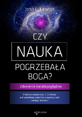 Czy nauka pogrzebała Boga? Zderzenie światopoglądów - John Lennox