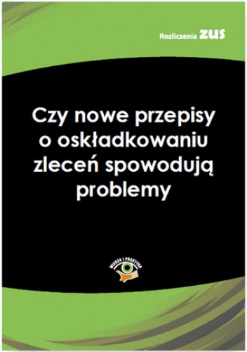 Czy nowe przepisy o oskładkowaniu zleceń spowodują problemy - praca zbiorowa