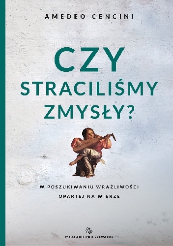 Czy straciliśmy zmysły? W poszukiwaniu wrażliwości otwartej na wierze - Amedeo Cencini