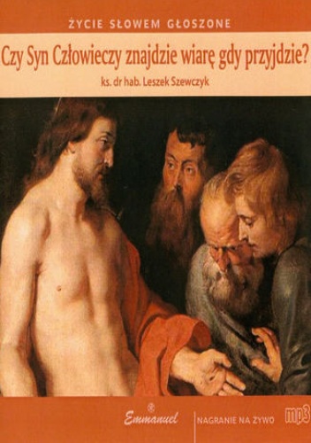 Czy Syn Człowieczy znajdzie wiarę gdy przyjdzie - Leszek Szewczyk Ks.