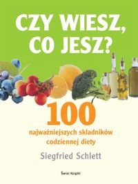 Czy wiesz co jesz? 100 najważniejszych składników codziennej diety - Siegfried Schlett