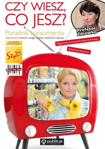 Czy wiesz co jesz? Poradnik konsumenta, czyli na co zwracać uwagę, robiąc codzienne zakupy - Katarzyna Bosacka, Małgorzata Kozłowska-Wojciechowska