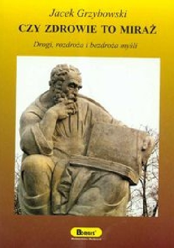 Czy zdrowie to miraż. Drogi, rozdroża i bezdroża myśli - Jacek Grzybowski