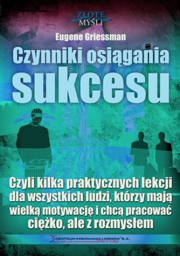 Czynniki osiągania sukcesu. Czyli kilka praktycznych lekcji dla wszystkich ludzi, którzy mają wielką motywację i chcą pracować ciężko, ale z rozmysłem - Griessman Eugene