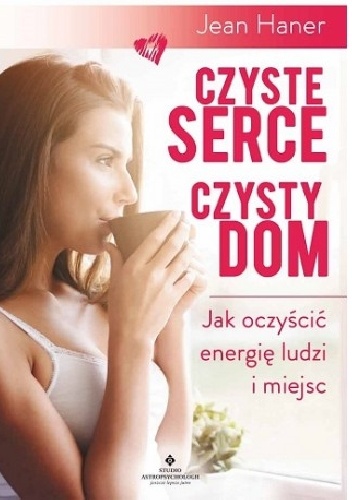 Czyste serce czysty dom .Jako oczyścić energię ludzi i miejsc. - Jean Haner