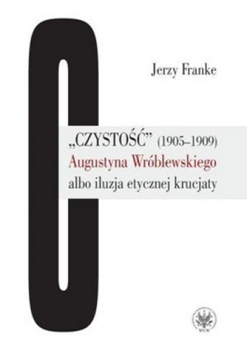 Czystość 1905-1909 Augustyna Wróblewskiego albo iluzja etycznej krucjaty - Jerzy Franke
