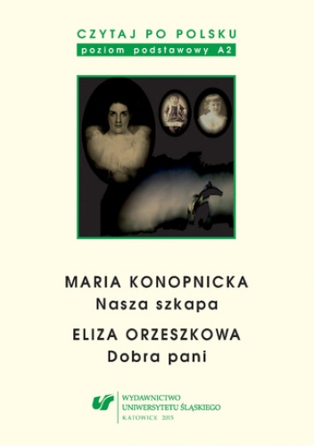 Czytaj po polsku. T. 3: Maria Konopnicka: "Nasza szkapa". Eliza Orzeszkowa: "Dobra pani". Materiały pomocnicze do nauki języka polskiego jako obcego. Edycja dla początkujących. Wyd.