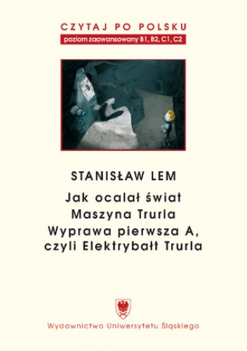 Czytaj po polsku. T. 7: Stanisław Lem: "Jak ocalał świat" (B1-B2), "Maszyna Trurla" (B2 -C1), "Wyprawa pierwsza A, czyli Elektrybałt Trurla" (C1-C2). Materiały pomocnicze do nauki.