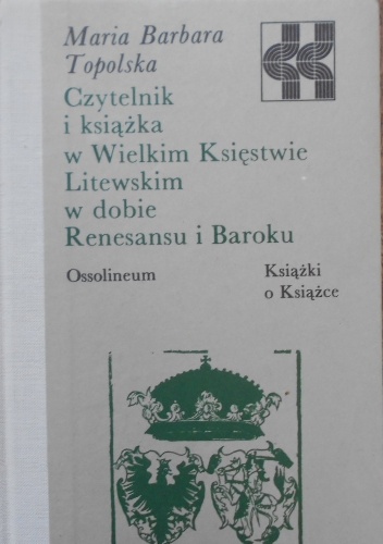 Czytelnik i książka w Wielkim Księstwie Litewskim w dobie Renesansu i Baroku - Maria Barbara Topolska