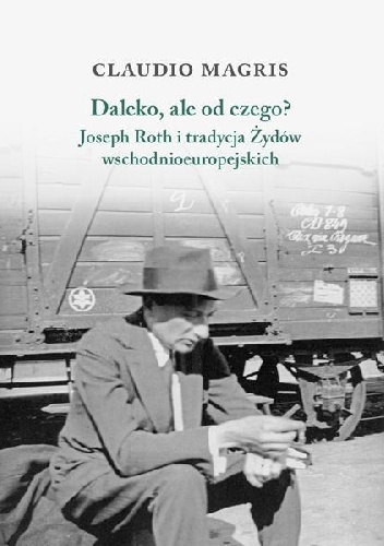 Daleko, ale od czego? Joseph Roth i tradycja żydów wschodnioeuropejskich. - Claudio Magris