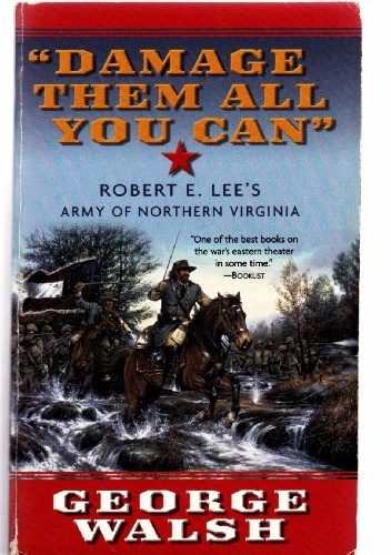 "Damage Them All You Can". Robert E. Lee's Army of Northern Virginia - George Walsh