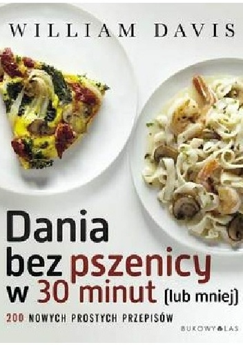 Dania bez pszenicy w 30 minut (i mniej). 200 nowych prostych przepisów - William Davis