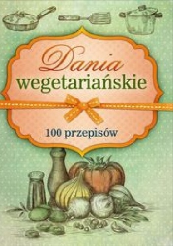 Dania wegetariańskie. 100 przepisów - praca zbiorowa
