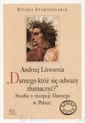 "Dantego któż się odważy tłumaczyć?" Studia o recepcji Dantego w Polsce - Andrzej Litwornia
