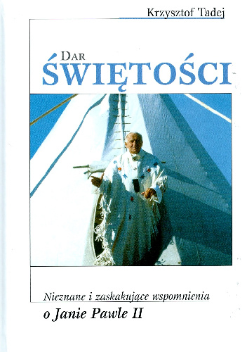 DAR ŚWIĘTOŚCI. Nieznane i zaskakujące wspomnienia o Janie Pawle II - Krzysztof Tadej