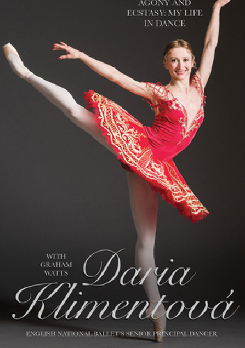 Daria Klimentova: Agony and Ecstasy: My Life in Dance - Daria Klimentova, Graham Watts
