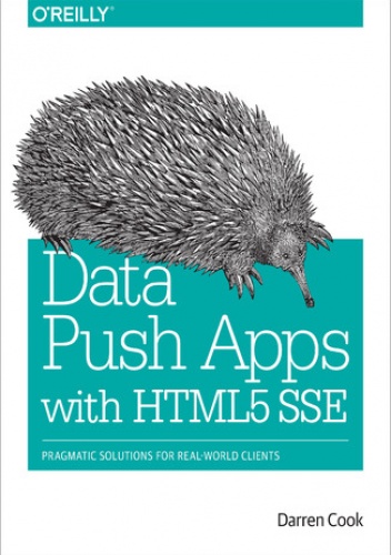 Data Push Apps with HTML5 SSE. Pragmatic Solutions for Real-World Clients - Cook Darren