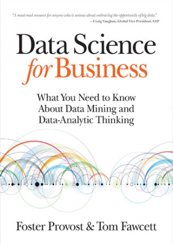 Data Science for Business. What you need to know about data mining and data-analytic thinking - Foster Provost, Tom Fawcett