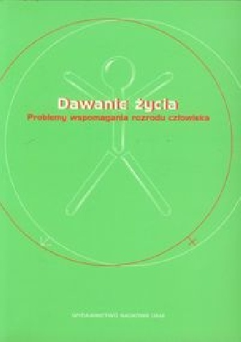 Dawanie życia. Problemy wspomagania rozrodu człowieka